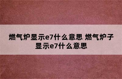 燃气炉显示e7什么意思 燃气炉子显示e7什么意思